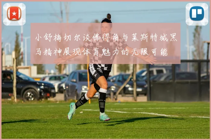 小舒梅切尔谈佛得角与莱斯特城黑马精神展现体育魅力的无限可能