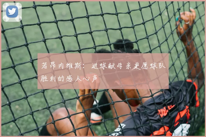 若昂内维斯：进球献母亲更愿球队胜利的感人心声