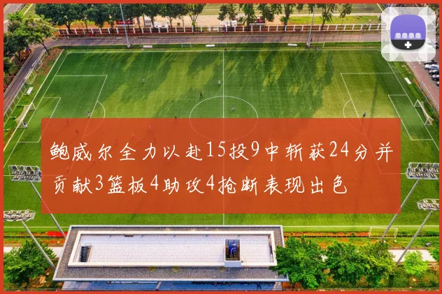 鲍威尔全力以赴15投9中斩获24分并贡献3篮板4助攻4抢断表现出色