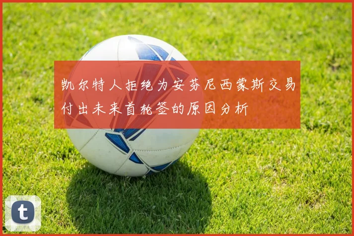 凯尔特人拒绝为安芬尼西蒙斯交易付出未来首轮签的原因分析