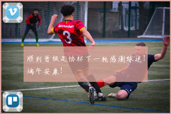 顺利晋级足协杯下一轮感谢球迷！端午安康！