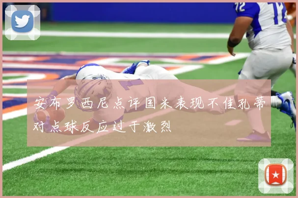 安布罗西尼点评国米表现不佳孔蒂对点球反应过于激烈