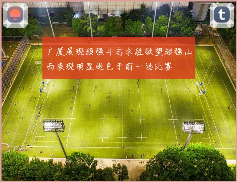 广厦展现顽强斗志求胜欲望超强山西表现明显逊色于前一场比赛