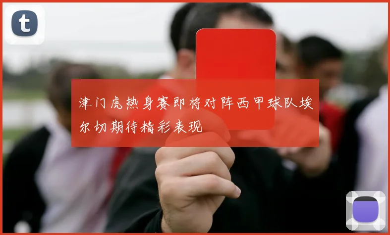 津门虎热身赛即将对阵西甲球队埃尔切期待精彩表现