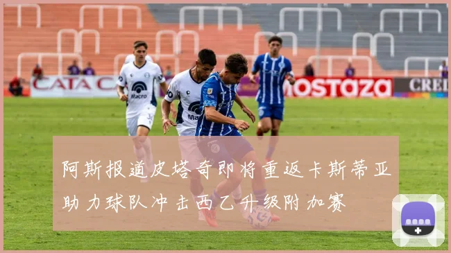 阿斯报道皮塔奇即将重返卡斯蒂亚助力球队冲击西乙升级附加赛