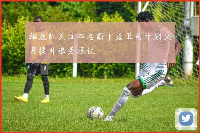 雄鹿队关注四名前十后卫或计划交易提升选秀顺位