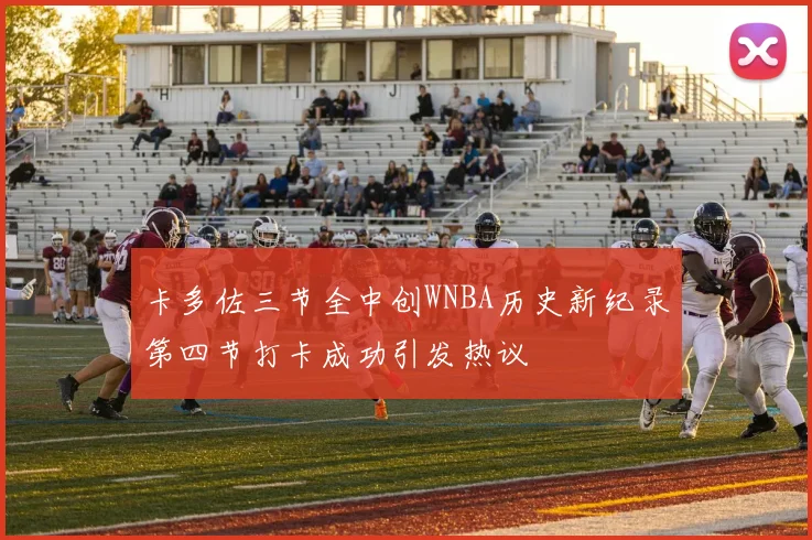卡多佐三节全中创WNBA历史新纪录第四节打卡成功引发热议