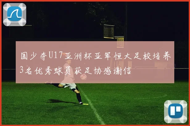 国少夺U17亚洲杯亚军恒大足校培养3名优秀球员获足协感谢信