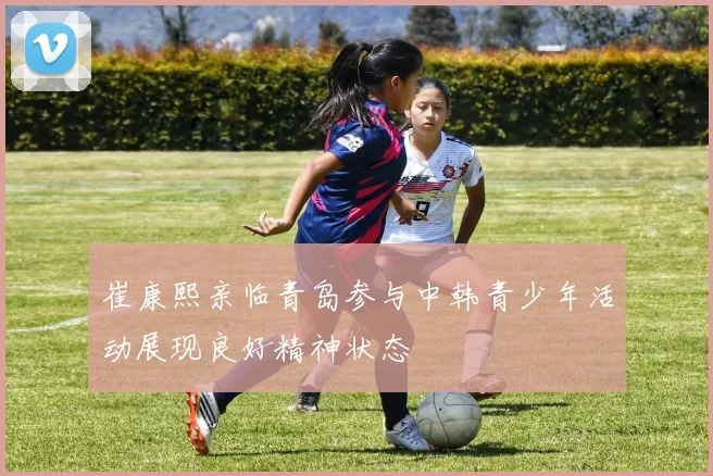 崔康熙亲临青岛参与中韩青少年活动展现良好精神状态