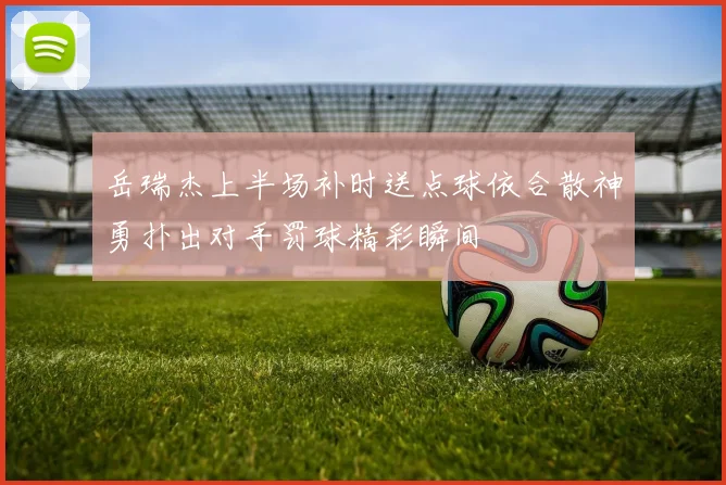 岳瑞杰上半场补时送点球依合散神勇扑出对手罚球精彩瞬间